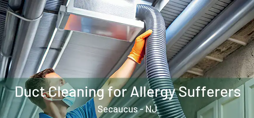  Duct Cleaning for Allergy Sufferers Secaucus - NJ
