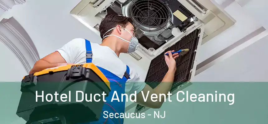 Hotel Duct And Vent Cleaning Secaucus - NJ