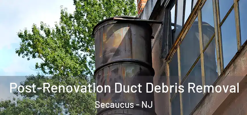 Post-Renovation Duct Debris Removal Secaucus - NJ