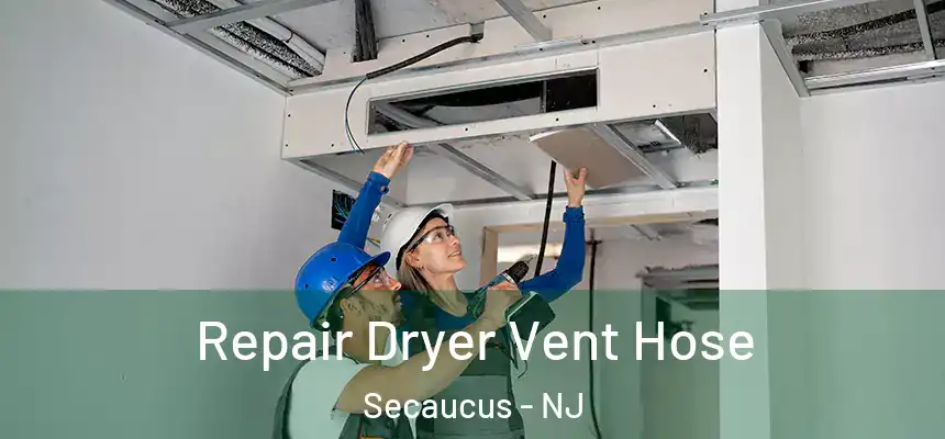 Repair Dryer Vent Hose Secaucus - NJ