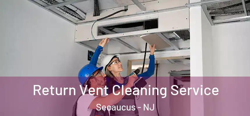 Return Vent Cleaning Service Secaucus - NJ