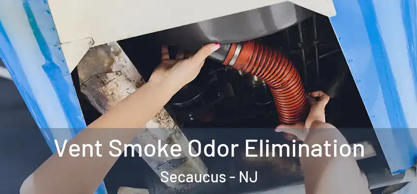 Vent Smoke Odor Elimination Secaucus - NJ
